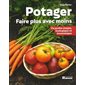 Potager : faire plus avec moins : Un jardin simple, écologique et économique