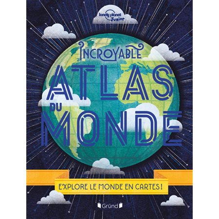 Incroyable atlas du monde : explore le monde en cartes !