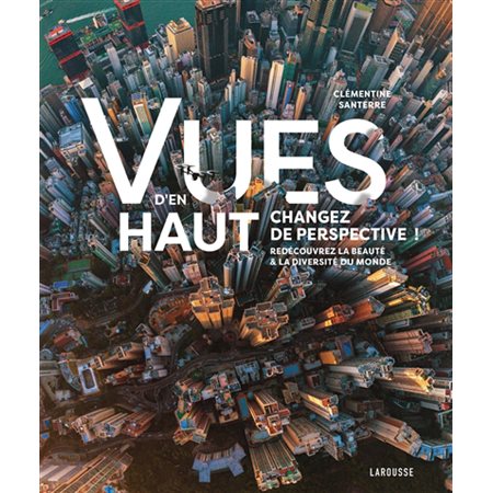 Vues d'en haut : changez de perspective ! : redécouvrez la beauté & la diversité du monde