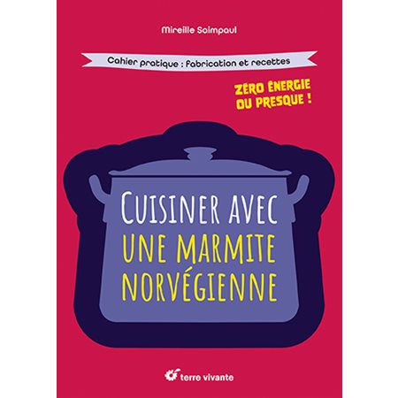 Cuisiner avec une marmite norvégienne : zéro énergie ou presque ! : cahier pratique, fabrication et recettes