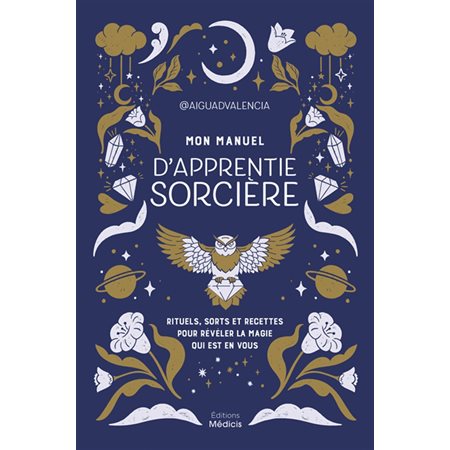 Mon manuel d'apprentie sorcière : rituels, sorts et recettes pour révéler la magie qui est en vous