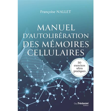 Manuel d'autolibération des mémoires cellulaires : 50 exercices ultra pratiques