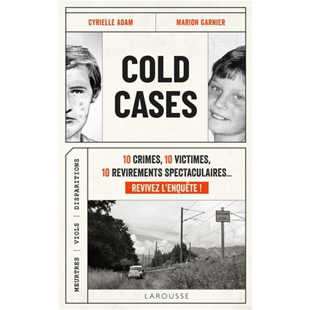 Cold cases : 10 crimes, 10 victimes, 10 revirements spectaculaires... revivez l'enquête ! : meurtres, viols, disparitions