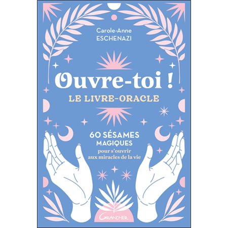 Ouvre-toi ! : le livre-oracle : 60 sésames magiques pour s'ouvrir aux miracles de la vie