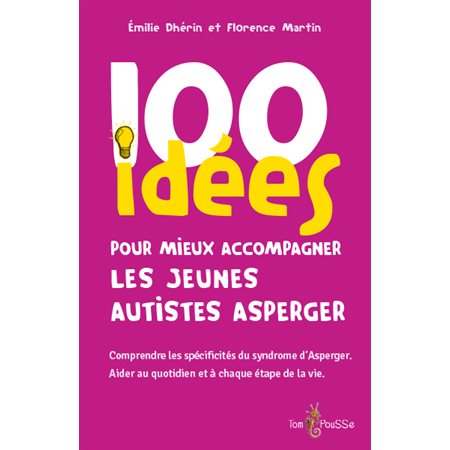 100 idées pour mieux accompagner les jeunes autistes Asperger : comprendre les spécificités du syndrome d'Asperger