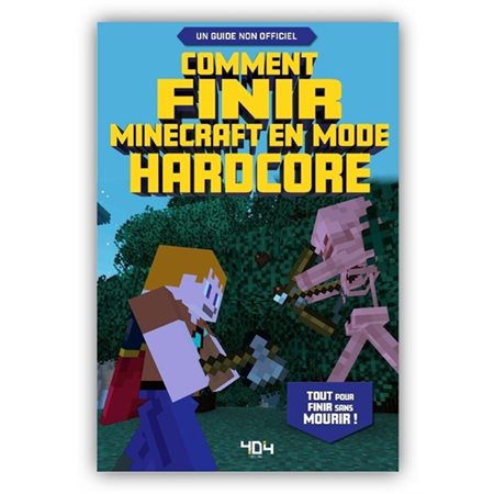 Comment finir Minecraft en mode hardcore : tout pour finir sans mourir ! : un guide non officiel