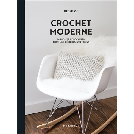 Crochet moderne : 16 projets à crocheter pour une déco design et cosy : DeBrosse, Projets créatifs