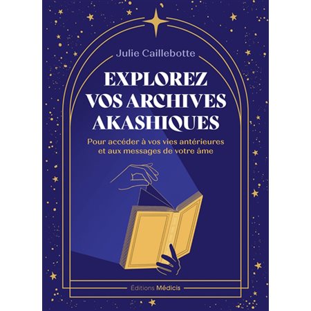 Explorez vos archives akashiques : pour accéder à vos vies antérieures et aux messages de votre âme