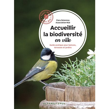 Accueillir la biodiversité en ville : guide pratique pour balcons, terrasses et jardins, Tout beau, tout bio !