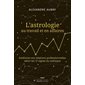 L'astrologie au travail et en affaires : Améliorez vos relations professionnelles selon les 12 signes du zodiaque