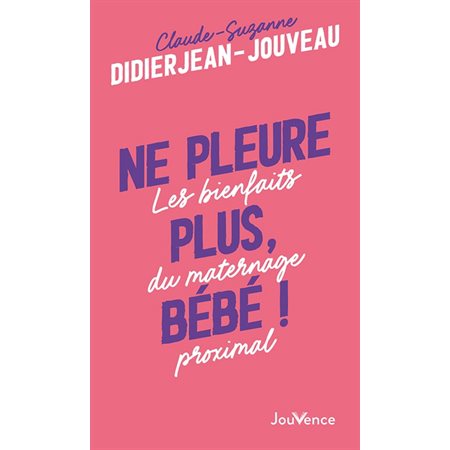 Ne pleure plus, bébé ! : les bienfaits du maternage proximal,