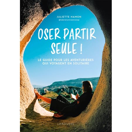 Oser partir seule ! : le guide pour les aventurières qui voyagent en solitaire