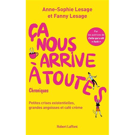 Ca nous arrive à toutes : petites crises existentielles, grandes angoisses et café crème : chroniques