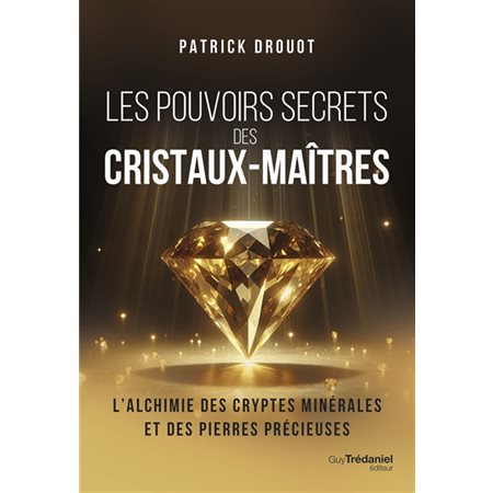 Les pouvoirs secrets des cristaux-maîtres : l'alchimie des cryptes minérales et des pierres précieuses